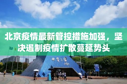北京疫情最新管控措施加强，坚决遏制疫情扩散蔓延势头