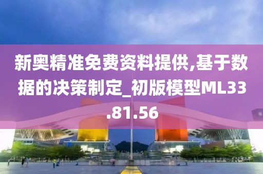 新奥精准免费资料提供,基于数据的决策制定_初版模型ML33.81.56