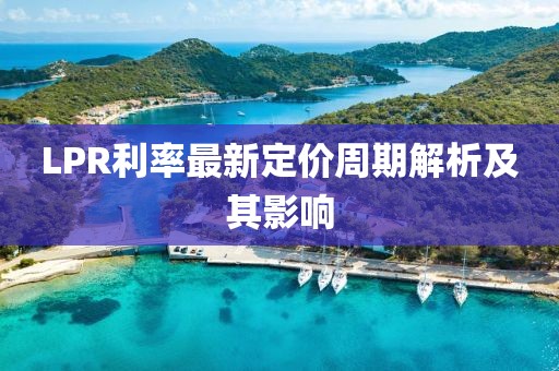 LPR利率最新定价周期解析及其影响