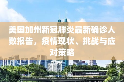 美国加州新冠肺炎最新确诊人数报告，疫情现状、挑战与应对策略