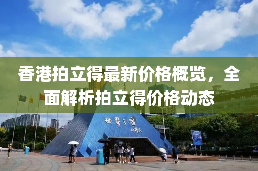 香港拍立得最新价格概览，全面解析拍立得价格动态