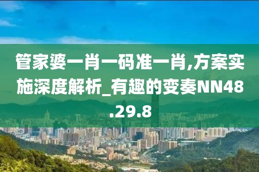 管家婆一肖一码准一肖,方案实施深度解析_有趣的变奏NN48.29.8