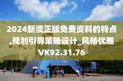 2024新澳正版免费资料的特点,规划引导策略设计_风格优雅VK92.31.76