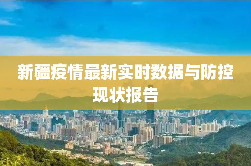 新疆疫情最新实时数据与防控现状报告