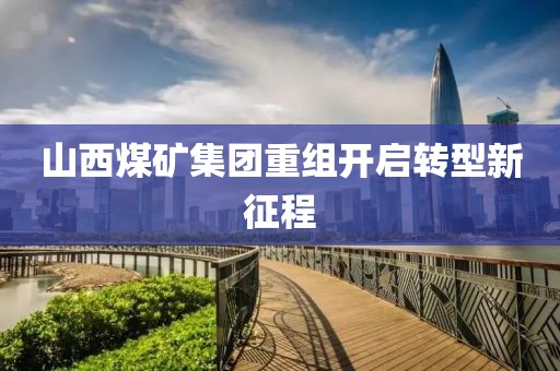 山西煤矿集团重组开启转型新征程