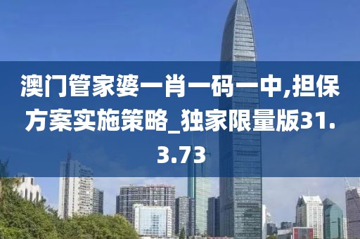 澳门管家婆一肖一码一中,担保方案实施策略_独家限量版31.3.73