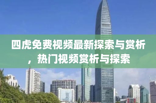 四虎免费视频最新探索与赏析，热门视频赏析与探索