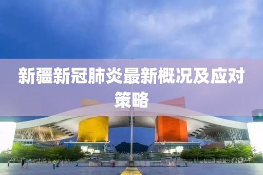 新疆新冠肺炎最新概况及应对策略