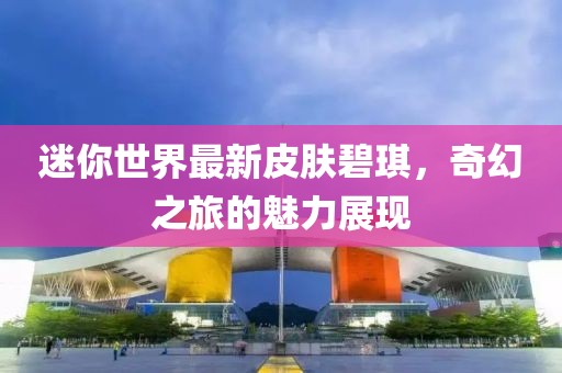 迷你世界最新皮肤碧琪，奇幻之旅的魅力展现