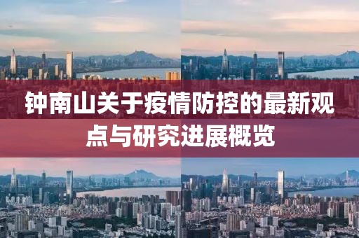 钟南山关于疫情防控的最新观点与研究进展概览
