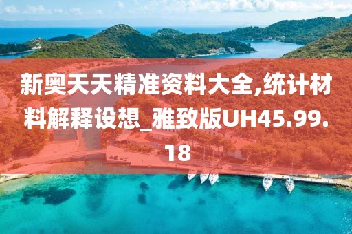 新奥天天精准资料大全,统计材料解释设想_雅致版UH45.99.18