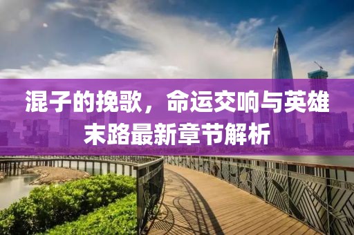 混子的挽歌，命运交响与英雄末路最新章节解析