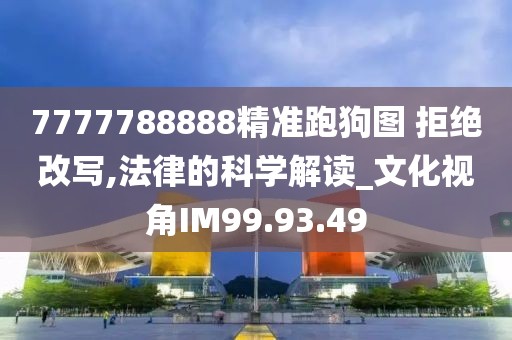 7777788888精准跑狗图 拒绝改写,法律的科学解读_文化视角IM99.93.49