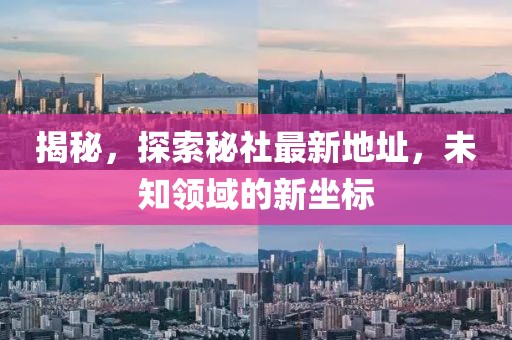 揭秘，探索秘社最新地址，未知领域的新坐标