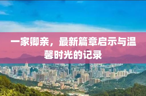一家卿亲，最新篇章启示与温馨时光的记录
