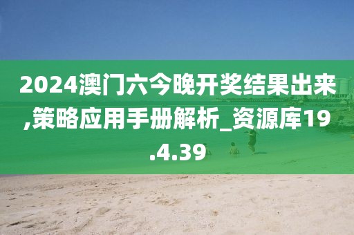 2024澳门六今晚开奖结果出来,策略应用手册解析_资源库19.4.39
