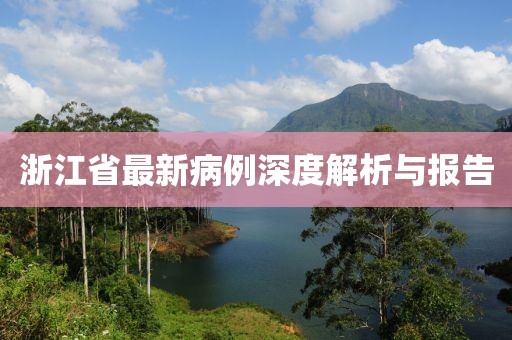 浙江省最新病例深度解析与报告