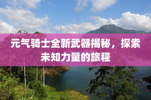 元气骑士全新武器揭秘，探索未知力量的旅程