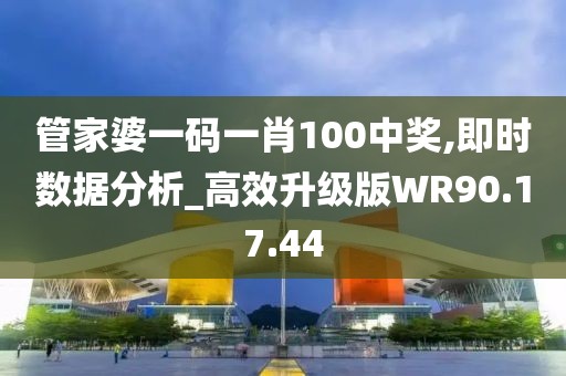 管家婆一码一肖100中奖,即时数据分析_高效升级版WR90.17.44
