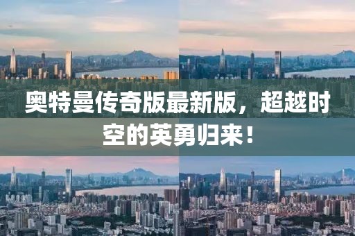 奥特曼传奇版最新版，超越时空的英勇归来！