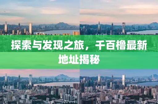 探索与发现之旅，千百橹最新地址揭秘
