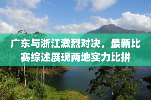 广东与浙江激烈对决，最新比赛综述展现两地实力比拼