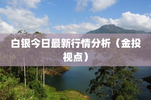 白银今日最新行情分析（金投视点）