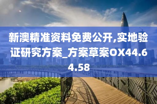 新澳精准资料免费公开,实地验证研究方案_方案草案OX44.64.58