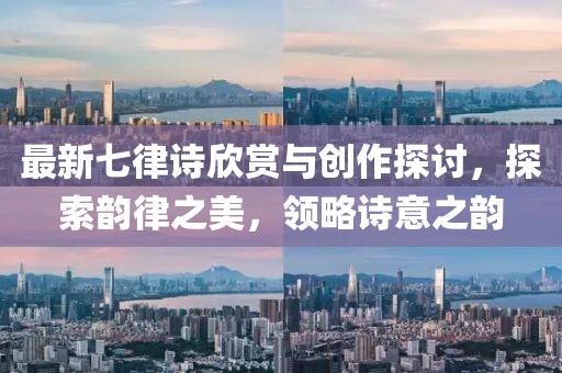 最新七律诗欣赏与创作探讨，探索韵律之美，领略诗意之韵