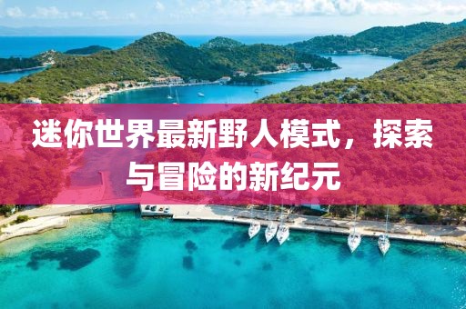 迷你世界最新野人模式，探索与冒险的新纪元