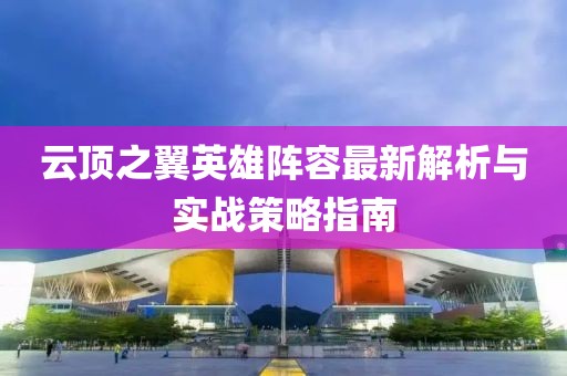云顶之翼英雄阵容最新解析与实战策略指南
