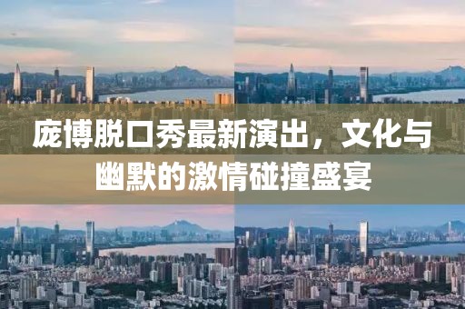 庞博脱口秀最新演出，文化与幽默的激情碰撞盛宴