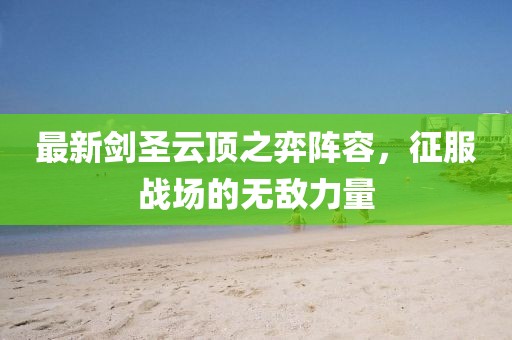 最新剑圣云顶之弈阵容，征服战场的无敌力量