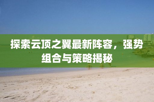 探索云顶之翼最新阵容，强势组合与策略揭秘