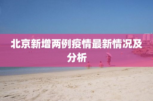 北京新增两例疫情最新情况及分析