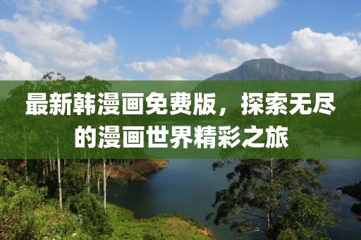 最新韩漫画免费版，探索无尽的漫画世界精彩之旅