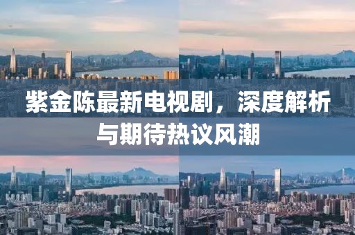 紫金陈最新电视剧，深度解析与期待热议风潮