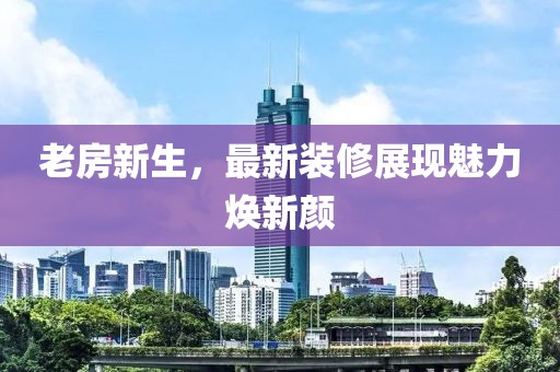 老房新生，最新装修展现魅力焕新颜