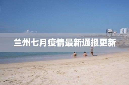 兰州七月疫情最新通报更新