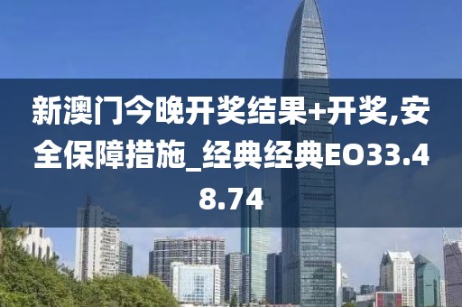 新澳门今晚开奖结果+开奖,安全保障措施_经典经典EO33.48.74