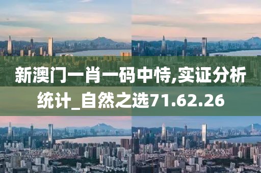 新澳门一肖一码中恃,实证分析统计_自然之选71.62.26
