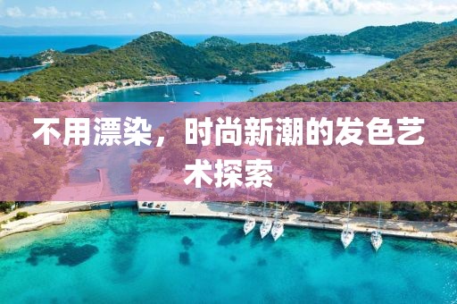不用漂染，时尚新潮的发色艺术探索