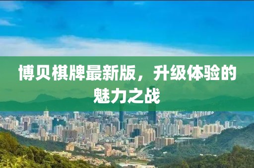 博贝棋牌最新版，升级体验的魅力之战