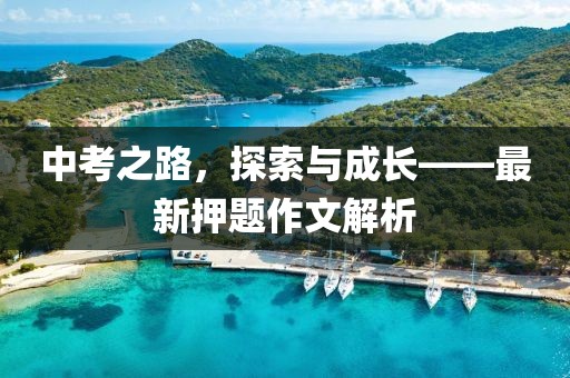 中考之路，探索与成长——最新押题作文解析