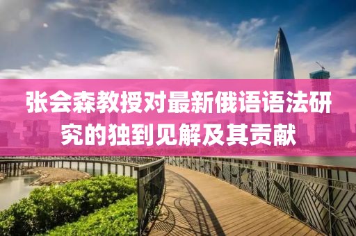 张会森教授对最新俄语语法研究的独到见解及其贡献