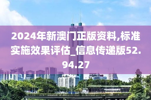 2024年新澳门正版资料,标准实施效果评估_信息传递版52.94.27