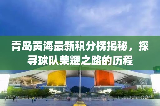 青岛黄海最新积分榜揭秘，探寻球队荣耀之路的历程
