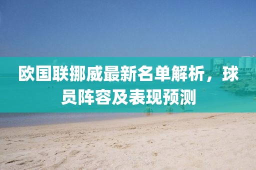 欧国联挪威最新名单解析，球员阵容及表现预测