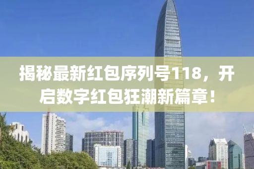 揭秘最新红包序列号118，开启数字红包狂潮新篇章！