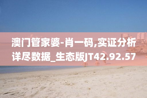 澳门管家婆-肖一码,实证分析详尽数据_生态版JT42.92.57